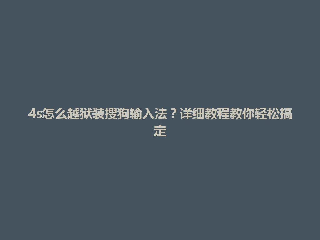 4s怎么越狱装搜狗输入法？详细教程教你轻松搞定 一