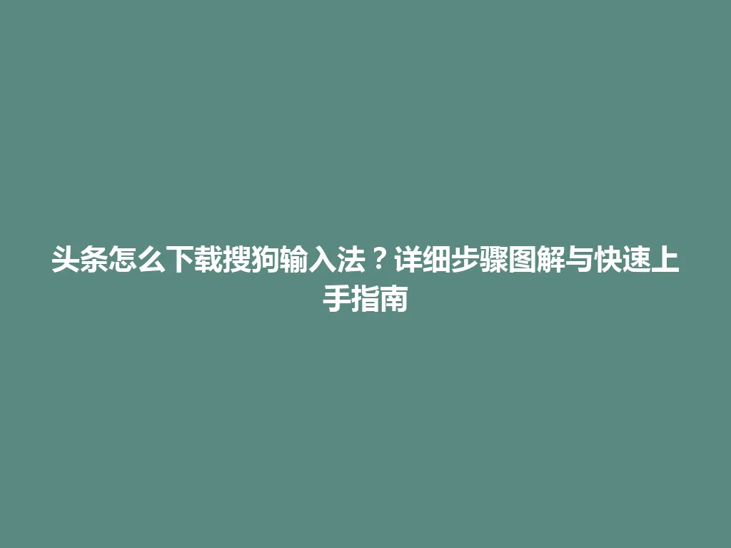 头条怎么下载搜狗输入法?详细步骤图解与快速上手指南 头条怎么下载搜狗输入法?详细步骤图解与快速上手指南 一