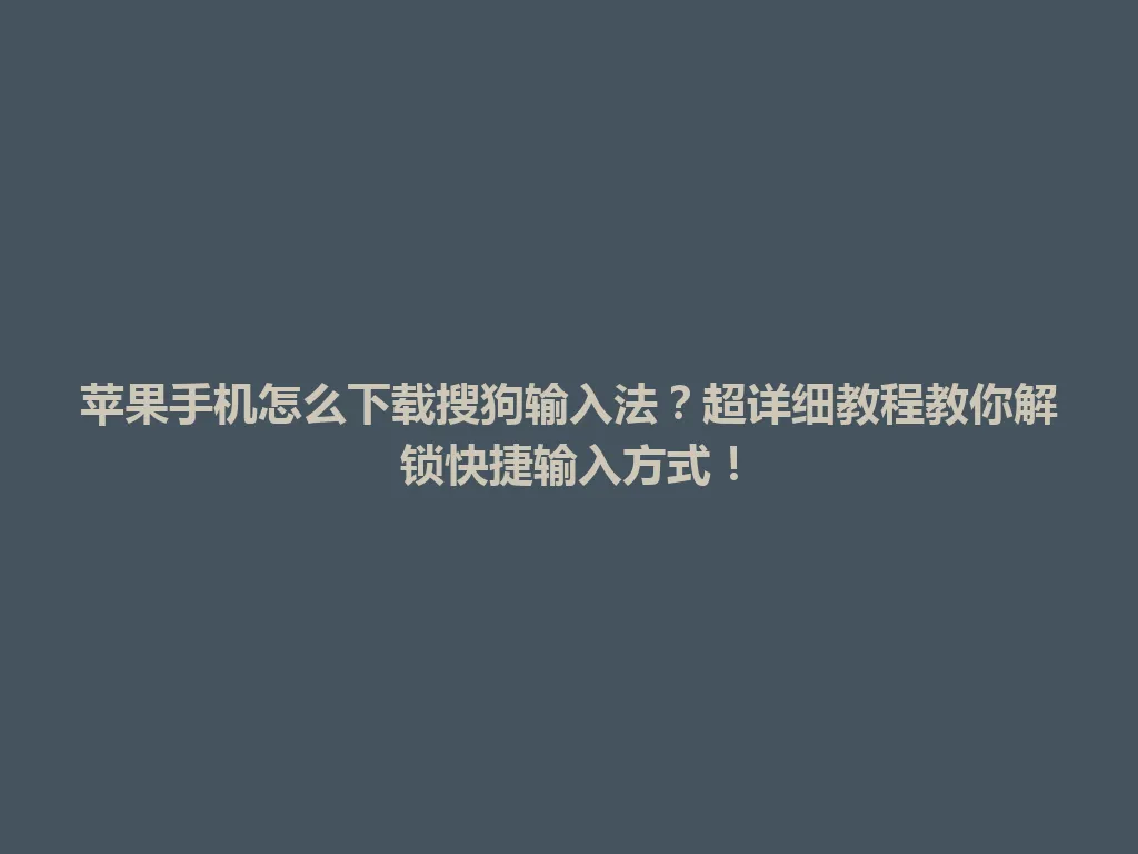 苹果手机怎么下载搜狗输入法？超详细教程教你解锁快捷输入方式！ 一