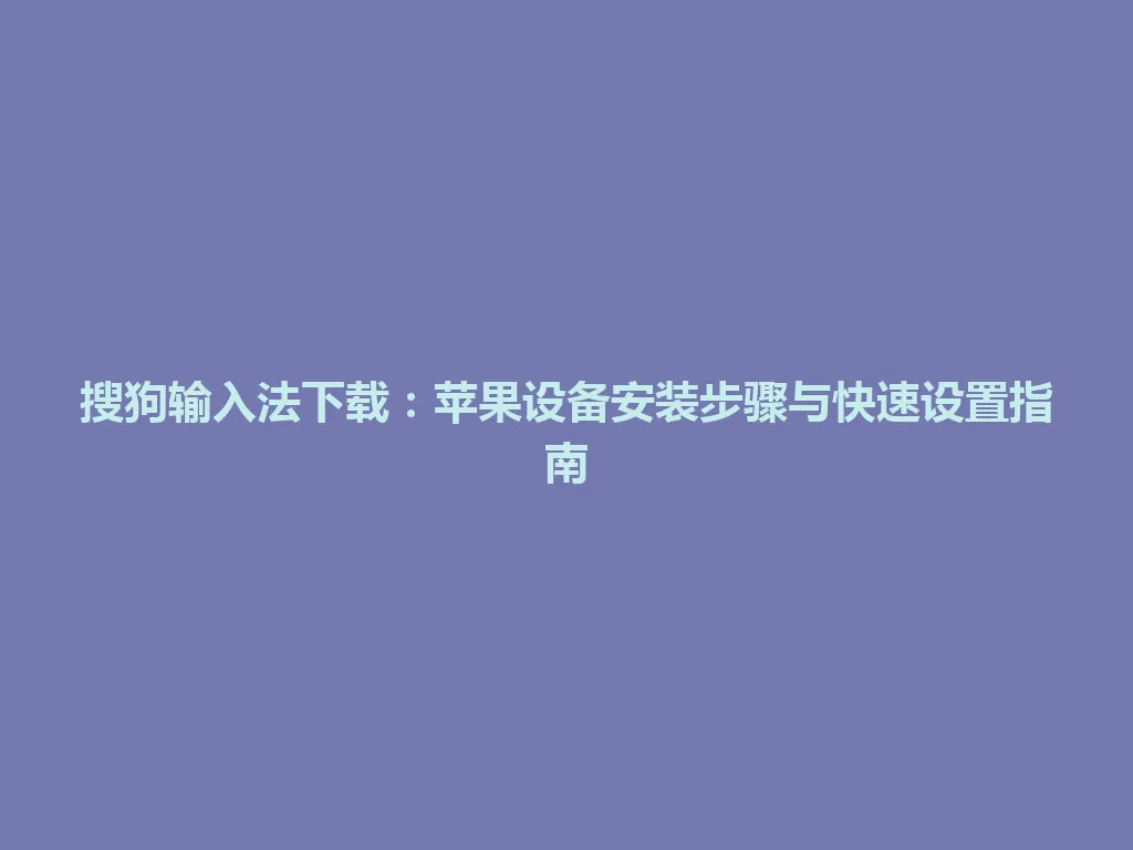 搜狗输入法下载：苹果设备安装步骤与快速设置指南 一