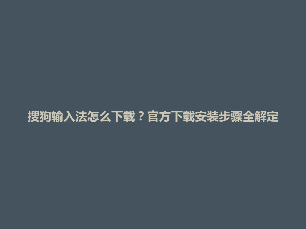 搜狗输入法怎么下载？官方下载安装步骤全解定 一