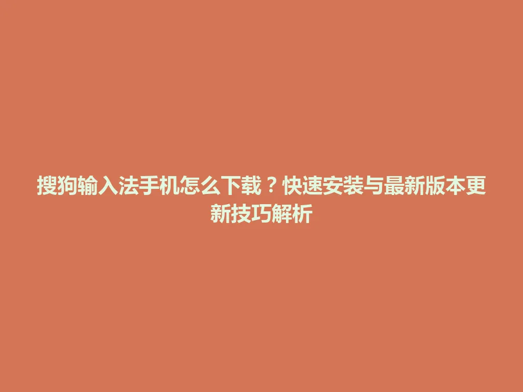 搜狗输入法手机怎么下载?快速安装与最新版本更新技巧解析 搜狗输入法手机怎么下载?快速安装与最新版本更新技巧解析 一