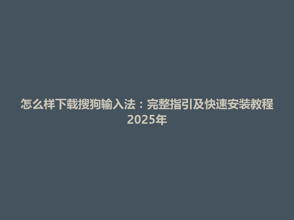 怎么样下载搜狗输入法:完整指引及快速安装教程2025年 怎么样下载搜狗输入法:完整指引及快速安装教程2025年 一
