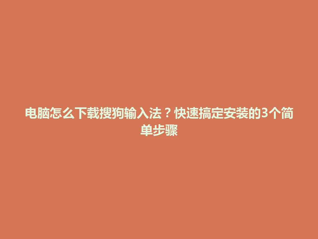 电脑怎么下载搜狗输入法？快速搞定安装的3个简单步骤 一