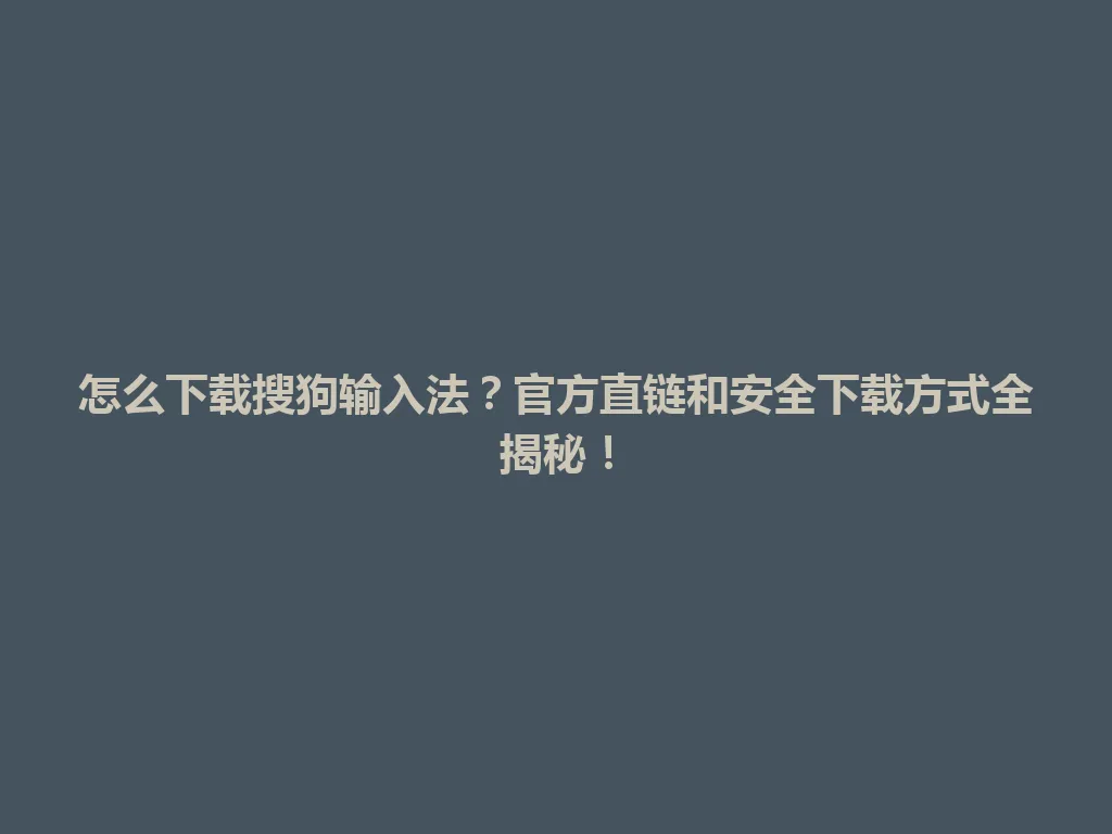 怎么下载搜狗输入法？官方直链和安全下载方式全揭秘！ 一