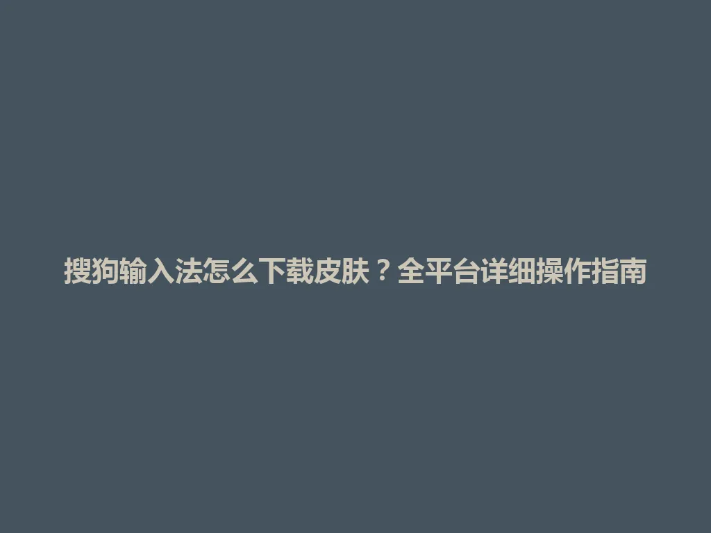 搜狗输入法怎么下载皮肤？全平台详细操作指南 一