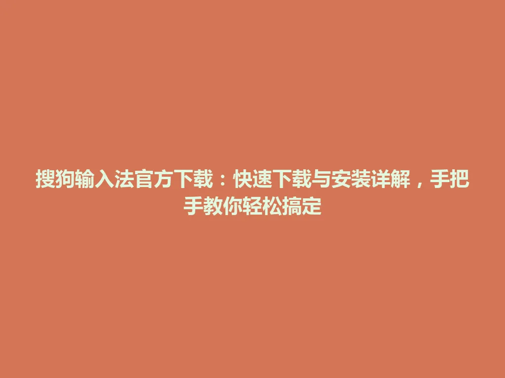 搜狗输入法官方下载：快速下载与安装详解，手把手教你轻松搞定 一