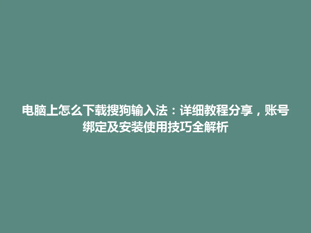 电脑上怎么下载搜狗输入法：详细教程分享，账号绑定及安装使用技巧全解析 一