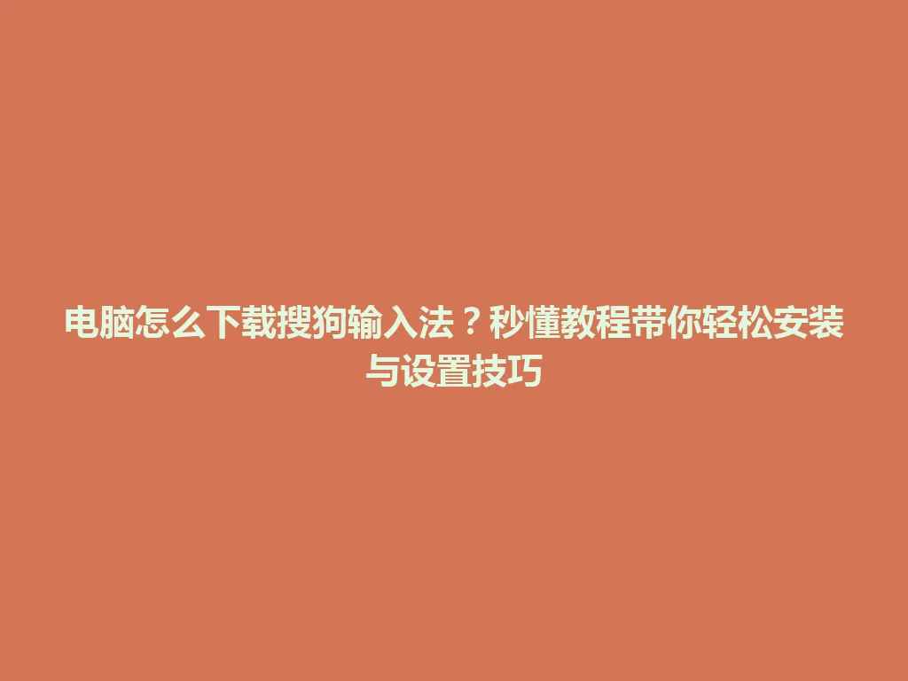 电脑怎么下载搜狗输入法？秒懂教程带你轻松安装与设置技巧 一