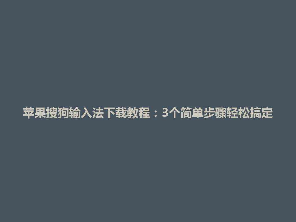 苹果搜狗输入法下载教程：3个简单步骤轻松搞定 一