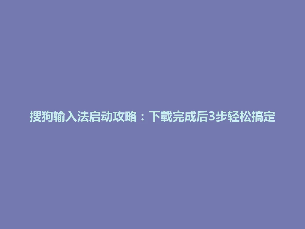 搜狗输入法启动攻略：下载完成后3步轻松搞定 一