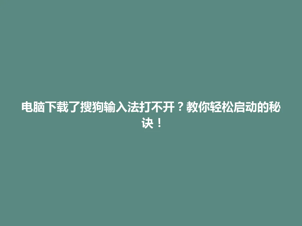 电脑下载了搜狗输入法打不开？教你轻松启动的秘诀！ 一