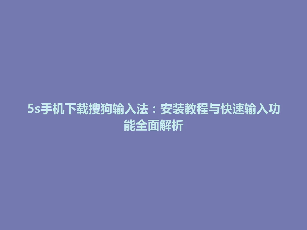 5s手机下载搜狗输入法:安装教程与快速输入功能全面解析 5s手机下载搜狗输入法:安装教程与快速输入功能全面解析 一