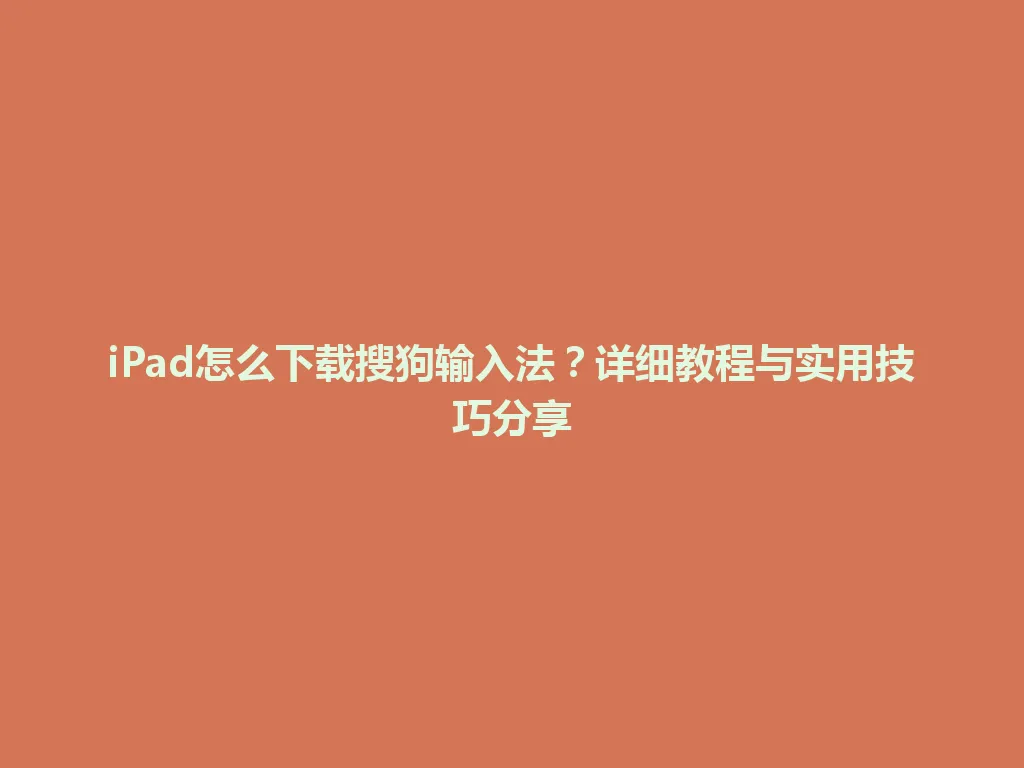 iPad怎么下载搜狗输入法？详细教程与实用技巧分享 一