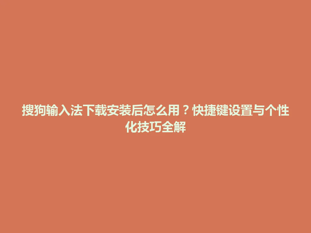 搜狗输入法下载安装后怎么用？快捷键设置与个性化技巧全解 一