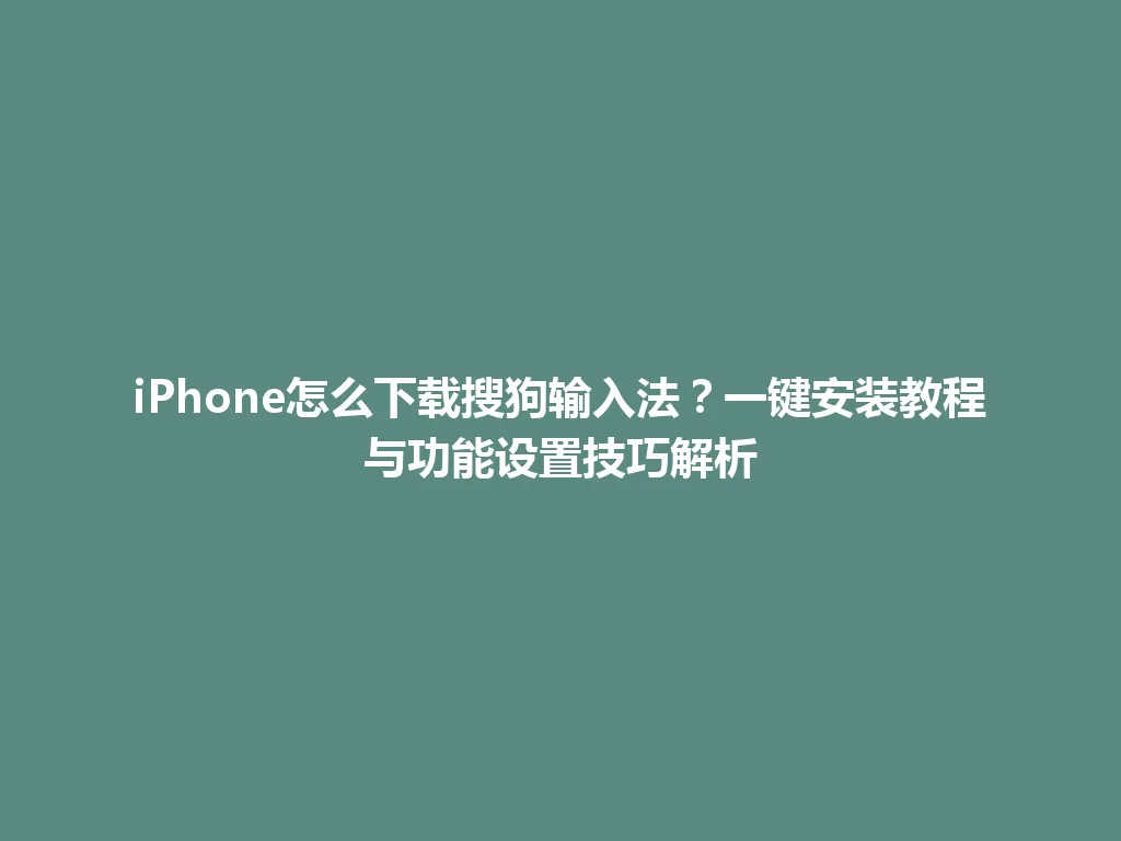 iPhone怎么下载搜狗输入法?一键安装教程与功能设置技巧解析 iPhone怎么下载搜狗输入法?一键安装教程与功能设置技巧解析 一